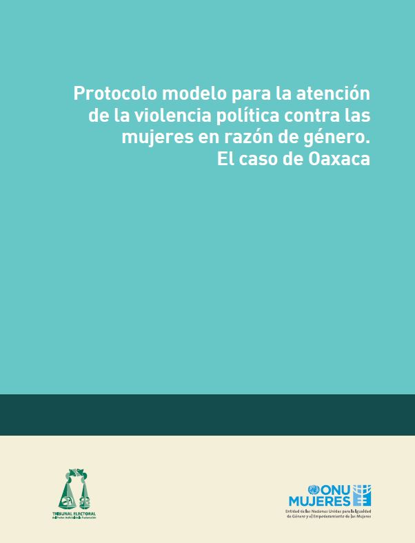 Protocolo modelo para la atención de la violencia política contra las mujeres en razón de género. El Caso de Oaxaca